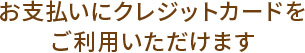 お支払いにクレジットカードをご利用いただけます