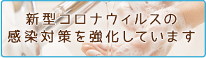 新型コロナウィルスの感染症対策を強化しています