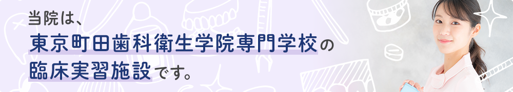 当院は、東京町田歯科衛生学院専門学校の臨床実習施設です。